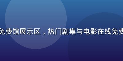 腾讯视频免费馆展示区，热门剧集与电影在线免费看片资源